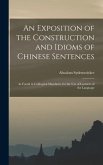 An Exposition of the Construction and Idioms of Chinese Sentences: As Found in Colloquial Mandarin. for the Use of Learners of the Language