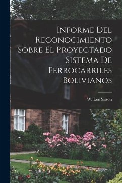 Informe Del Reconocimiento Sobre El Proyectado Sistema De Ferrocarriles Bolivianos - Sisson, W. Lee