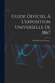 Guide Officiel À L'exposition Universelle De 1867: Vade-mecum Du Visiteur...
