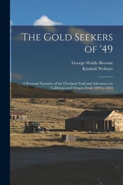 The Gold Seekers of '49; a Personal Narrative of the Overland Trail and Adventures in California and Oregon From 1849 to 1854 - Browne, George Waldo; Webster, Kimball