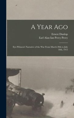 A Year Ago; Eye-witness's Narrative of the War From March 20th to July 18th, 1915 - Swinton, Ernest Dunlop