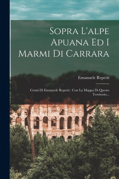Cover Sopra L'alpe Apuana Ed I Marmi Di Carrara: Cenni Di Emanuele Repetti: Con La Mappa Di Questo Territorio...