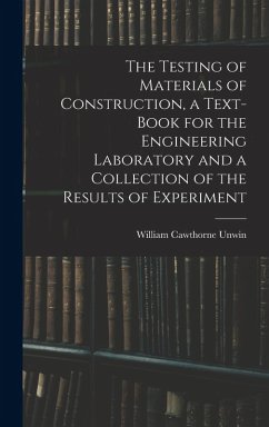 The Testing of Materials of Construction, a Text-book for the Engineering Laboratory and a Collection of the Results of Experiment - Unwin, William Cawthorne