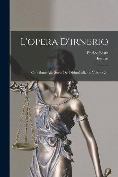 L'opera D'irnerio: Contributo Alla Storia Del Diritto Italiano, Volume 2... - Besta, Enrico; Irenius