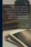 The Fasti, Tristia, Pontic Epistles, Ibis and Halieuticon of Ovid. Literally Translated Into English Prose, With Copious Notes