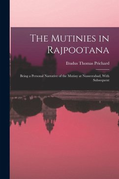 Cover The Mutinies in Rajpootana: Being a Personal Narrative of the Mutiny at Nusseerabad, With Subsequent