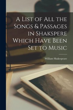 A List of All the Songs & Passages in Shakspere Which Have Been Set to Music - Shakespeare, William