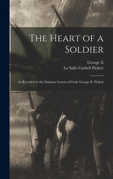 The Heart of a Soldier; as Revealed in the Intimate Letters of Genl. George E. Pickett The Heart of a Soldier; as Revealed in the Intimate Letters of Genl. George E. Pickett