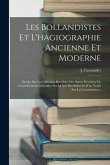 Les Bollandistes Et L'hagiographie Ancienne Et Moderne: Etudes Sur La Collection Des Odes Des Saints Précédées De Considérations Générales Sur La Vie