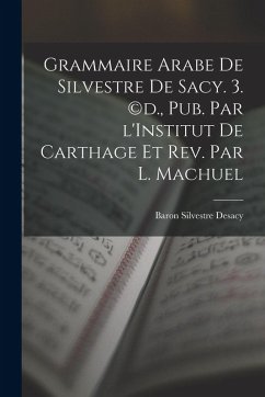 Grammaire Arabe de Silvestre de Sacy. 3. (c)d., pub. par l'Institut de Carthage et rev. par L. Machuel - Desacy, Baron Silvestre