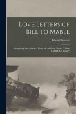Love Letters of Bill to Mable; Comprising Dere Mable, &quote;Thats me all Over, Mable,&quote; &quote;Same old Bill, eh Mable!&quote;