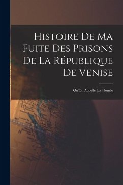 Histoire De Ma Fuite Des Prisons De La République De Venise: Qu'On Appelle Les Plombs - Anonymous Histoire De Ma Fuite Des Prisons De La République De Venise: Qu'On Appelle Les Plombs - Anonymous