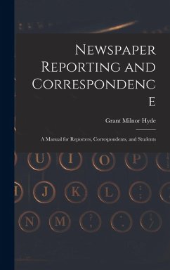 Newspaper Reporting and Correspondence: A Manual for Reporters, Correspondents, and Students - Hyde, Grant Milnor