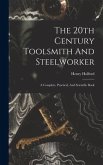 The 20th Century Toolsmith And Steelworker; A Complete, Practical, And Scientific Book