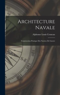 Architecture Navale: Construction Pratique Des Navires De Guerre - Croneau, Alphonse Louis