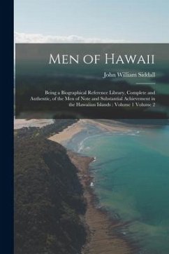 Men of Hawaii: Being a Biographical Reference Library, Complete and Authentic, of the men of Note and Substantial Achievement in the - Siddall, John William