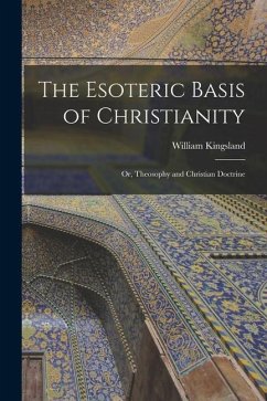 The Esoteric Basis of Christianity: Or, Theosophy and Christian Doctrine - Kingsland, William