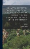 The Naval History of Great Britain, From ... 1793, to ... 1820, With an Account of the Origin and Increase of the British Navy; Volume 1