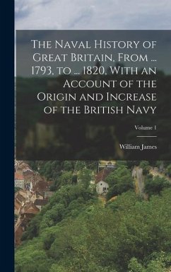 The Naval History of Great Britain, From ... 1793, to ... 1820, With an Account of the Origin and Increase of the British Navy; Volume 1 - James, William