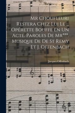 Mr Choufleuri restera chez lui le ... opérette bouffe en un acte. Paroles de Mr***. Musique de De St Remy et J. Offenbach - Offenbach, Jacques