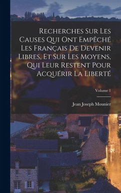 Recherches Sur Les Causes Qui Ont Empêché Les Français De Devenir Libres, Et Sur Les Moyens, Qui Leur Restent Pour Acquérir La Liberté; Volume 1 - Mounier, Jean Joseph