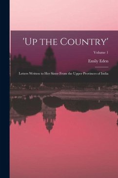 'up the Country': Letters Written to Her Sister From the Upper Provinces of India; Volume 1 - Eden, Emily 'up the Country': Letters Written to Her Sister From the Upper Provinces of India; Volume 1 - Eden, Emily