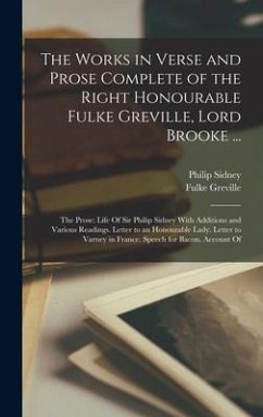 The Works in Verse and Prose Complete of the Right Honourable Fulke Greville, Lord Brooke ...: The Prose: Life Of Sir Philip Sidney With Additions and - Sidney, Philip; Greville, Fulke