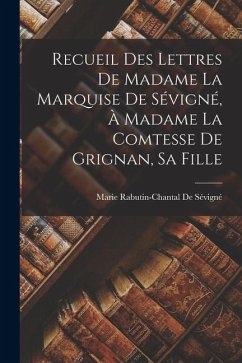Recueil Des Lettres De Madame La Marquise De Sévigné, À Madame La Comtesse De Grignan, Sa Fille - De Sévigné, Marie Rabutin-Chantal Recueil Des Lettres De Madame La Marquise De Sévigné, À Madame La Comtesse De Grignan, Sa Fille - De Sévigné, Marie Rabutin-Chantal