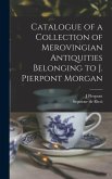 Catalogue of a Collection of Merovingian Antiquities Belonging to J. Pierpont Morgan