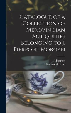 Catalogue of a Collection of Merovingian Antiquities Belonging to J. Pierpont Morgan - Ricci, Seymour De; Morgan, J Pierpont