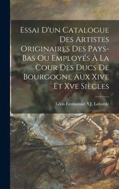 Essai D'un Catalogue Des Artistes Originaires Des Pays-Bas Ou Employés À La Cour Des Ducs De Bourgogne Aux Xive Et Xve Siècles - Laborde, Léon Emmanuel S. J.