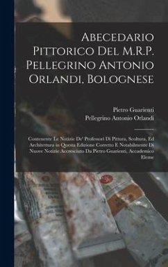 Abecedario Pittorico Del M.R.P. Pellegrino Antonio Orlandi, Bolognese: Contenente Le Notizie De' Professori Di Pittura, Scoltura, Ed Architettura in Q - Orlandi, Pellegrino Antonio; Guarienti, Pietro