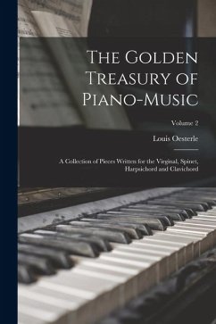 The Golden Treasury of Piano-Music: A Collection of Pieces Written for the Virginal, Spinet, Harpsichord and Clavichord; Volume 2 - Oesterle, Louis