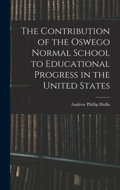 The Contribution of the Oswego Normal School to Educational Progress in the United States - Hollis, Andrew Phillip