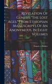 Revelation Of Genesis. &quote;the Lost Ages.&quote; From Ethiopian Manuscripts Of An Anonymous, In Eight Volumes