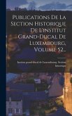 Publications De La Section Historique De L'institut Grand-ducal De Luxembourg, Volume 52...