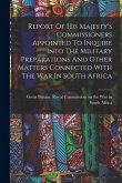 Report Of His Majesty's Commissioners Appointed To Inquire Into The Military Preparations And Other Matters Connected With The War In South Africa