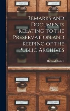 Remarks and Documents Relating to the Preservation and Keeping of the Public Archives - Bartlett, Richard