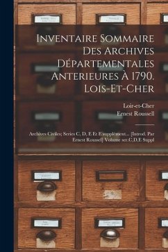 Inventaire sommaire des Archives départementales anterieures à 1790. Lois-et-Cher: Archives civiles; series C, D, E et E supplément... [Introd. par Er - (France), Loir-Et-Cher; Ernest, Roussell