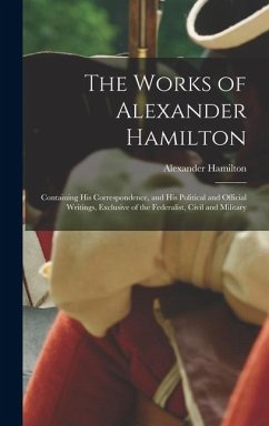 Cover The Works of Alexander Hamilton: Containing His Correspondence, and His Political and Official Writings, Exclusive of the Federalist, Civil and Milita