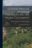 Luthers Sprache in Seiner Uebersetzung des Neuen Testaments: Nebst Einem Wörterbuche