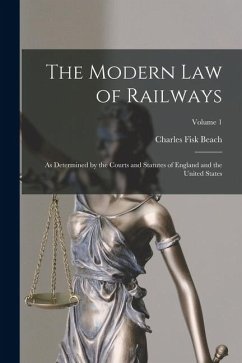Cover The Modern Law of Railways: As Determined by the Courts and Statutes of England and the United States; Volume 1