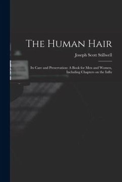 The Human Hair: Its Care and Preservation: A Book for Men and Women, Including Chapters on the Influ - Stillwell, Joseph Scott