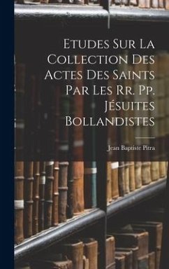 Etudes Sur La Collection Des Actes Des Saints Par Les Rr. Pp. Jésuites Bollandistes - Pitra, Jean Baptiste