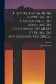 Histoire Ancienne Des Egyptiens, Des Carthaginois, Des Assyriens, Des Babyloniens, Des Medes Et Perses, Des Macedoniens, Des Grecs...