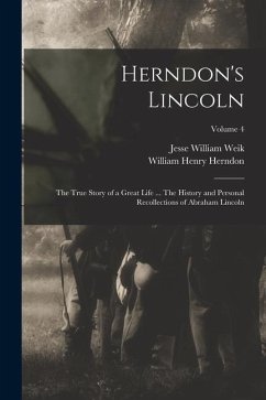 Herndon's Lincoln; the True Story of a Great Life ... The History and Personal Recollections of Abraham Lincoln; Volume 4 - Herndon, William Henry; Weik, Jesse William