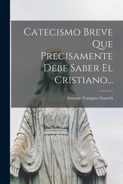 Cover Catecismo Breve Que Precisamente Debe Saber El Cristiano...