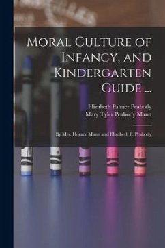 Moral Culture of Infancy, and Kindergarten Guide ...: By Mrs. Horace Mann and Elizabeth P. Peabody - Peabody, Elizabeth Palmer; Mann, Mary Tyler Peabody