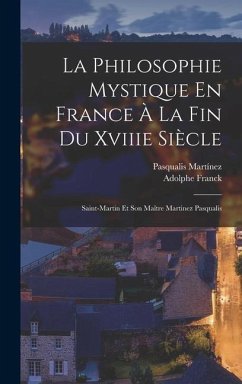 La Philosophie Mystique En France À La Fin Du Xviiie Siècle - Franck, Adolphe; Martínez, Pasqualis