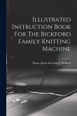Illustrated Instruction Book For The Bickford Family Knitting Machine Illustrated Instruction Book For The Bickford Family Knitting Machine
